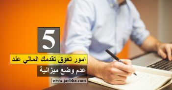 5 امور تعمل علي صعوبة تقدمك المالي عند عدم وضع ميزانية ميزانية
