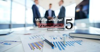 هل تريد ان ينجح مشروعك؟ هناك 5 امور يجب مراعاتها لنجاح المشروع امور يجب مراعاتها لنجاح المشروع