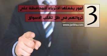 3 امور يفعلها الاثرياء للمحافظة علي ثرواتهم في ظل تقلب الاسواق 3 امور يفعلها الاثرياء للمحافظة علي ثرواتهم في ظل تقلب الاسواق